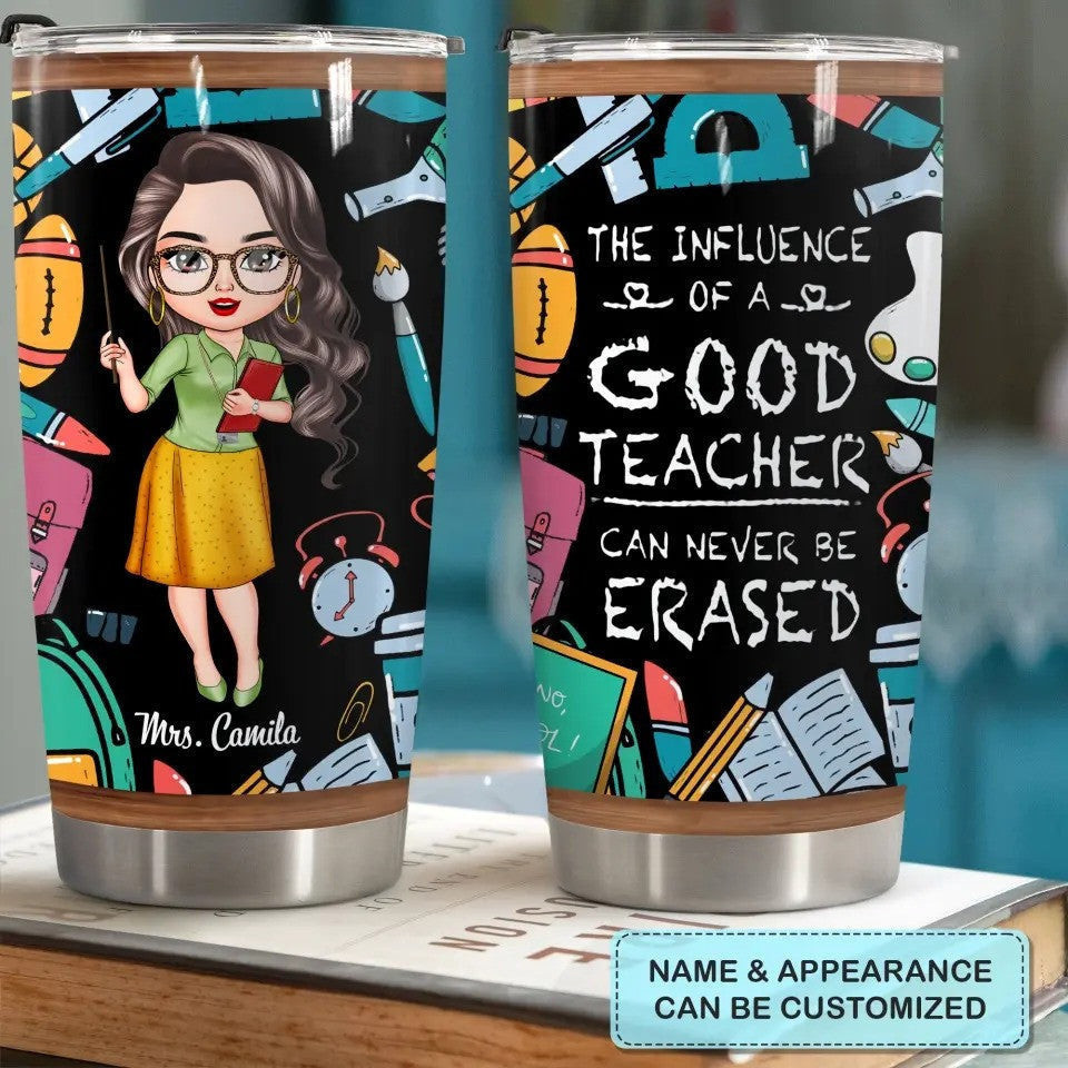 Custom The Influence Of A Good Teacher Can Never Be Erased Tumbler Teacher Tumbler Cup Ideas