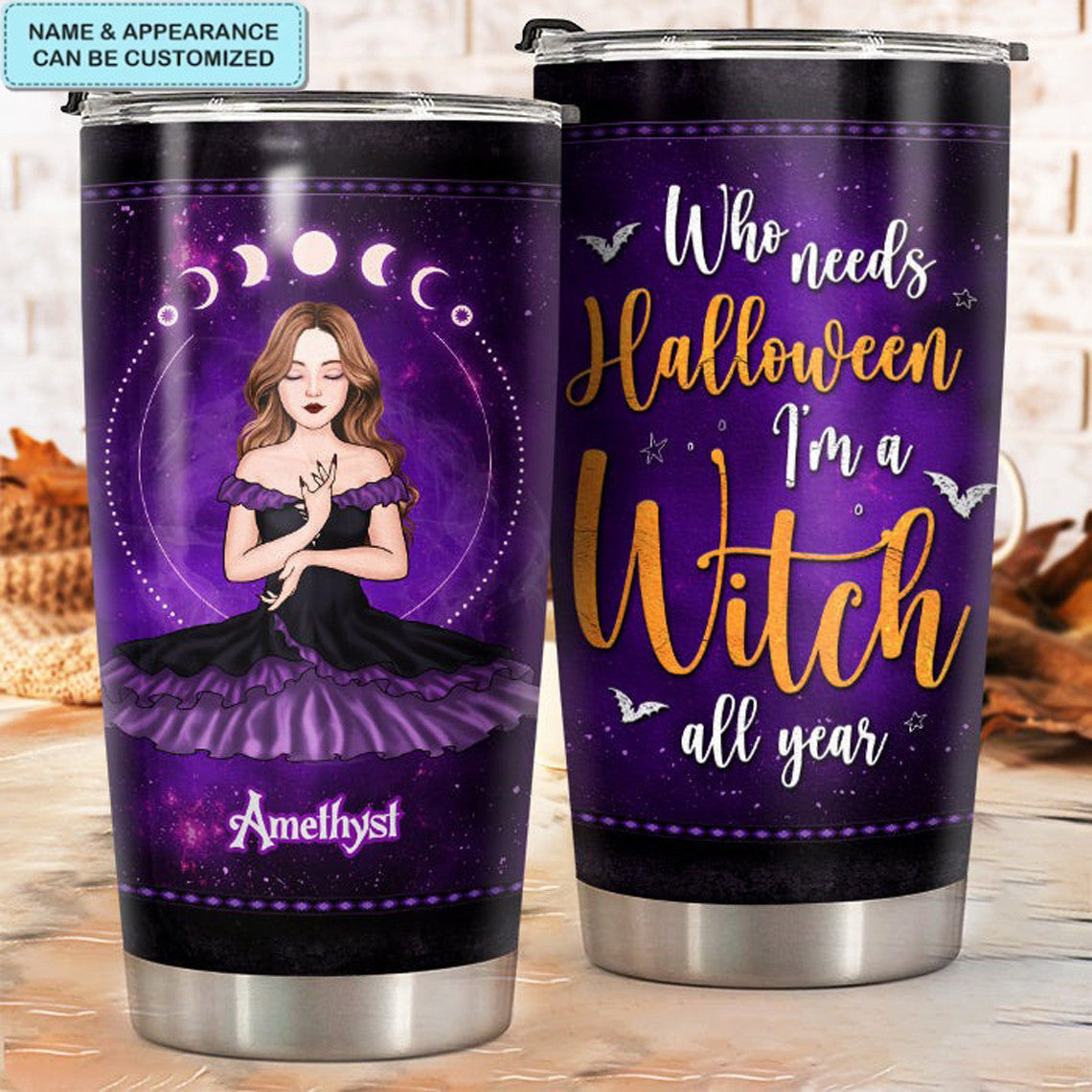 Custom Who Needs Halloween I'm A Witch All The Year Tumbler Happy Halloween Witchy Tumbler Cup