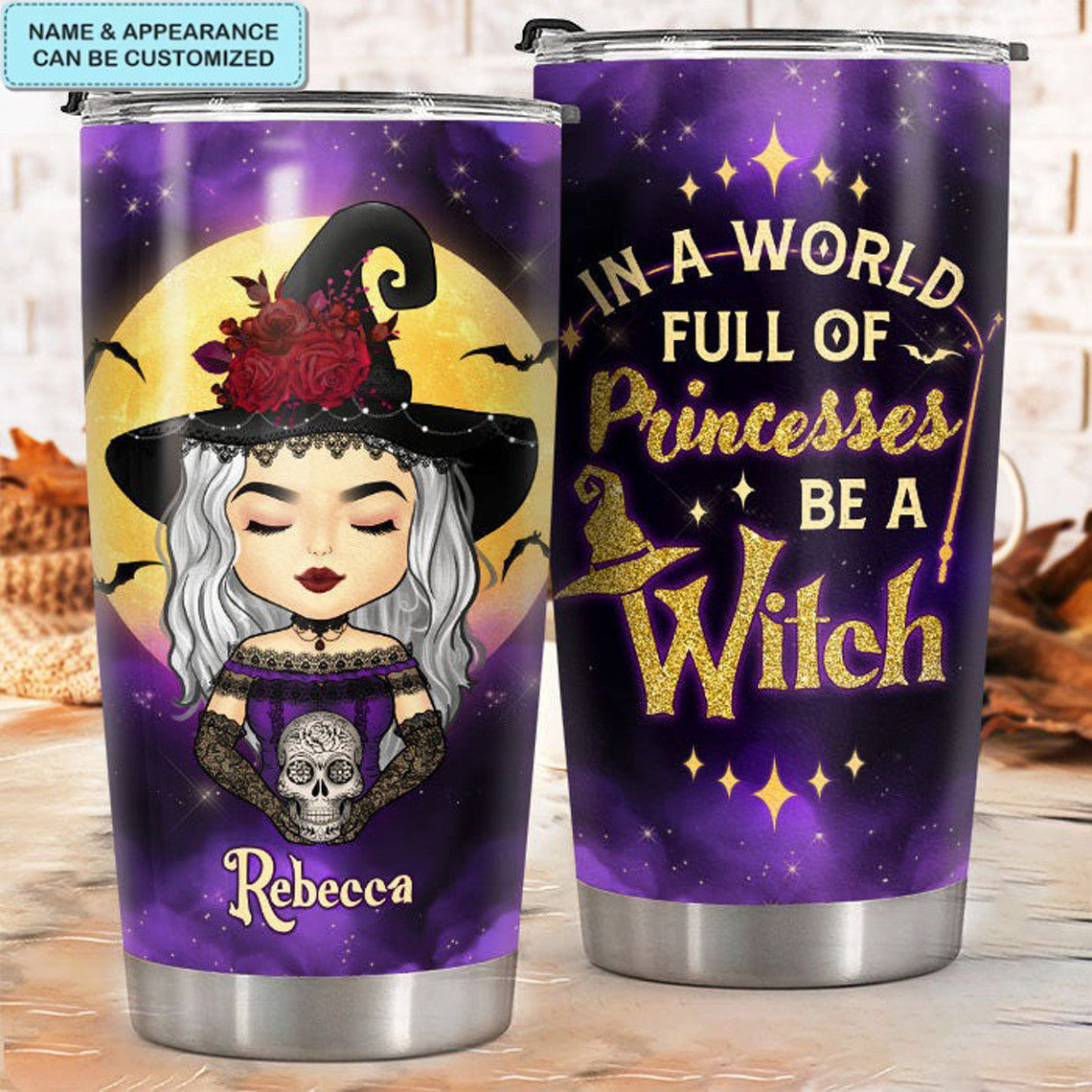 In A World Full Of Princess Be A Witch Tumbler Halloween Ideas Personalized Tumblers With Names